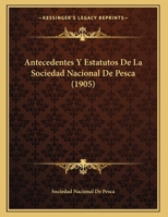 Antecedentes Y Estatutos De La Sociedad Nacional De Pesca (1905) 1169502482 Book Cover