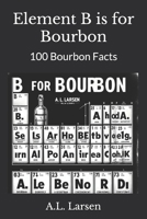 Element B is for Bourbon: 100 Bourbon Facts (Elements of Spirits and Beverage) B0F4YS3F4B Book Cover