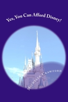 Yes, You Can Afford Disney: Hundreds of Practical Tips for Planning and Affording the Disney Vacation of Your Dreams 1537713000 Book Cover