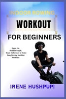 INDOOR ROWING WORKOUT FOR BEGINNERS: •Burn Fat, •Build Strength, •Boost Endurance at Home •Easy Rowing Machine Workouts B0FH2VPNMJ Book Cover