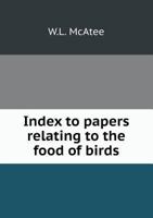 Index to Papers Relating to the Food of Birds: By Members of the Biological Survey in Publications of the United States Department of Agriculture, 1885-1911 101917577X Book Cover