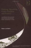 Plotting, Squatting, Public Purpose and Politics: Land Market Development, Low Income Housing, and Public Intervention in India (King's Soas Studies in Development Geography) 0754635546 Book Cover