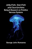 Jelly-Fish, Star-Fish, And Sea-Urchins: Being A Research On Primitive Nervous Systems 937177794X Book Cover