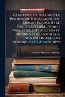 Catalogue Of The Choicer Portion Of The Magnificent Library Formed By M. Guglielmo Libri ... Which Will Be Sold By Auction By Messrs. S. Leigh Sotheby ... ... On Monday, 1st Of August, 1859 ...... 124680252X Book Cover
