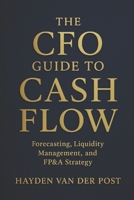 The CFO Guide to Cash Flow: Forecasting, Liquidity Management, and FP&A Strategy: Master Cash Flow Like a CFO — Build Liquidity, Forecast Accurately, ... Value (The CFO Guide to FP&A Mastery) B0F7NC4S63 Book Cover
