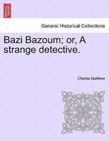 Bazi Bazoum; or, A strange detective. 1241221405 Book Cover