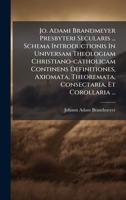 Jo. Adami Brandmeyer Presbyteri Secularis ... Schema Introductionis In Universam Theologiam Christiano-catholicam Continens Definitiones, Axiomata, ... Et Corollaria ... (Italian Edition) 1024561232 Book Cover