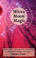 Wicca Moon Magic: A Wiccan's Grimoire for Working with Lunar Magic Energies 180193973X Book Cover