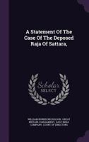 A Statement Of The Case Of The Deposed Raja Of Sattara: With Remarks Upon The Evidence Adduced Against Him 1120131243 Book Cover