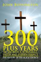 300 Plus Years of Sacrifice, Struggle, Faith and Perseverance: The History of the Black Church 1479782807 Book Cover