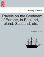 Travels on the Continent of Europe, in England, Ireland, Scotland, etc. 1240909896 Book Cover