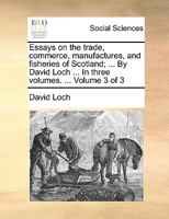 Essays On the Trade, Commerce, Manufactures, and Fisheries of Scotland, Volume 3 1148785698 Book Cover