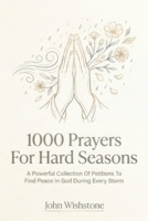 1000 Prayers For Hard Seasons: A Powerful Collection Of Petitions To Find Peace In God During Every Storm B0HDMQ2Z3K Book Cover