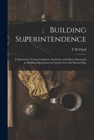 Building Superintendence: A Manual for Young Architects, Students, and Others Interested in Building Operations as Carried on at the Present Day 1016715153 Book Cover