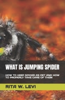 WHAT IS JUMPING SPIDER: HOW TO KEEP SPIDER AS PET AND HOW TO PROPERLY TAKE CARE OF THEM B0C2TBB7J1 Book Cover