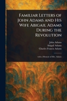 Familiar Letters of John Adams and His Wife Abigail Adams During the Revolution 1023296365 Book Cover