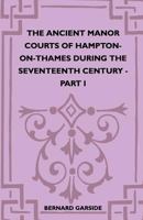 The Ancient Manor Courts Of Hampton-On-Thames During The Seventeenth Century - Part I 1446507246 Book Cover