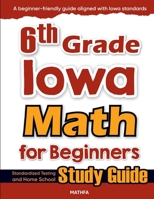 6th Grade Iowa Math for Beginners: Standardized Testing and Home School Study Guide 163620256X Book Cover