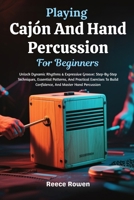 Playing Cajón And Hand Percussion For Beginners: Unlock Dynamic Rhythms & Expressive Groove: Step-By-Step Techniques, Essential Patterns, And ... Build Confidence, And Master Hand Percussion B0GW2YS649 Book Cover