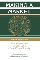 Making a Market: The Institutional Transformation of an African Society (Political Economy of Institutions and Decisions) 0521574269 Book Cover