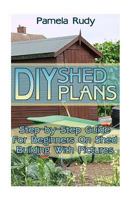 DIY Shed Plans: Step-by-Step Guide For Beginners On Shed Building With Pictures: (Household Hacks, DIY Projects, DIY Crafts, Wood Pallet Projects, Woodworking, Wood Furniture) 1544165463 Book Cover