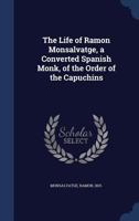 The Life of Ramon Monsalvatge, a Converted Spanish Monk, of the Order of the Capuchins 1340181797 Book Cover