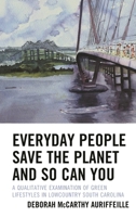 Everyday People Save the Planet and So Can You: A Qualitative Examination of Green Lifestyles in Lowcountry South Carolina 1793616167 Book Cover