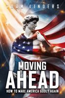 MOVING AHEAD,: How To Make America Godly Again 196626528X Book Cover