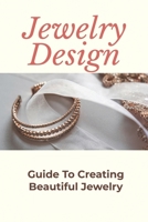 Jewelry Design: Guide To Creating Beautiful Jewelry: Making Jewelry Process B09BGM179J Book Cover