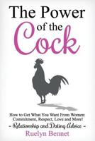The Power of the Cock: How to Get What You Want From Women: Commitment, Respect, Love and More! (Relationship and Dating Advice) (Volume 1) 1973927101 Book Cover