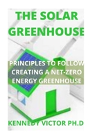 THE SOLAR GREENHOUSE: PRINCIPLES TO FOLLOW CREATING A NET-ZERO ENERGY GREENHOUSE B09GCSV66C Book Cover