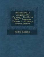 Historia De La Conquista Del Paraguay, Rio De La Plata Y Tucuman, Volume 1 1294261592 Book Cover