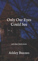 Only Our Eyes Could See;: and other short stories 1542318033 Book Cover
