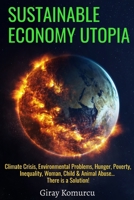 Sustainable Economy Utopia: Climate Crisis, Environmental Problems, Hunger, Poverty, Inequality, Woman, Child & Animal Abuse... There is a Solution B08QTCSLGF Book Cover