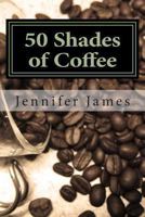 50 Shades of Coffee: Get 50 Fast, Easy & Delicious Coffee Recipes 1481957341 Book Cover