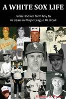 A White Sox Life: From Hoosier Farm Boy to 42 Years in Major League Baseball 1539041107 Book Cover