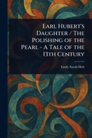 Earl Hubert's Daughter / The Polishing of the Pearl - A Tale of the 13th Century 1023015803 Book Cover