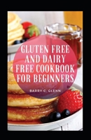 Gluten Free And Dairy Free Cookbook For Beginners B09HLGC2ZL Book Cover