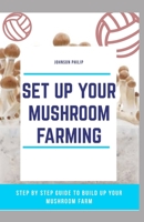 SET UP YOUR MUSHROOM FARMING: Step by step guide to build up your mushroom farm B086Y6J2WX Book Cover