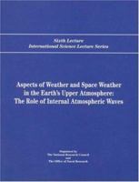 Aspects of Weather and Space Weather in the Earth's Upper Atmosphere: The Role of Internal Atmospheric Waves 0309058821 Book Cover