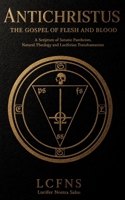 Antichristus. The Gospel of Flesh and Blood: A Scripture of Satanic Pantheism, Natural Theology and Luciferian Transhumanism (Satanism of the Ecclesia Luciferi) 8367736435 Book Cover