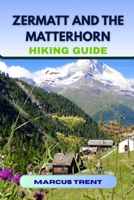 ZERMATT AND THE MATTERHORN HIKING GUIDE (Trails of the World: Ultimate Hiking Guides) B0FQ2YRDXJ Book Cover