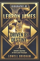 Biography of Lebron James: Driven by Destiny: The Untold Journey of Grit and Triumph B0F27TJ4SL Book Cover