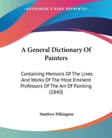 A General Dictionary Of Painters: Containing Memoirs Of The Lives And Works Of The Most Eminent Professors Of The Art Of Painting 1164527355 Book Cover