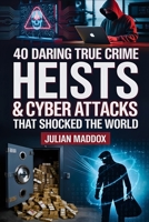 40 Daring True Crime Heists & Cyber Attacks That Shocked the World: Famous Robberies, Hacks, and Unsolved Mysteries – Documented Cases Only B0FSDP95YR Book Cover