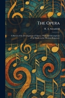 The Opera: A Sketch of the Development of Opera: With Full Descriptions of All Works in the Modern Repertory 1025883950 Book Cover