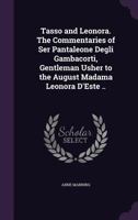 Tasso and Leonora; the Commentaries of Ser Pantaleone Degli Gambacorti, Gentleman Usher to the August Madama Leonora D'Este 0548722951 Book Cover