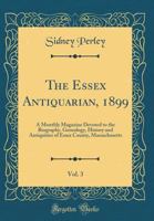The Essex Antiquarian: An Illustrated ... Magazine Devoted to the Biography, Genealogy, History and Antiquities of Essex County, Massachusetts, Volume 3 - Scholar's Choice Edition 1017358885 Book Cover