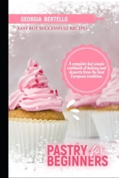 Pastry For Beginners: A complete but simple cookbook of baking and desserts from the best European tradition B08VYLT97R Book Cover