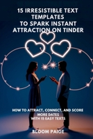 15 Irresistible Text Templates to Spark Instant Attraction on Dating Apps: How to Attract, Connect, and Score More Dates with 15 Easy Texts B0F4BB3PZM Book Cover